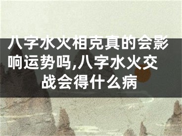 八字水火相克真的会影响运势吗,八字水火交战会得什么病