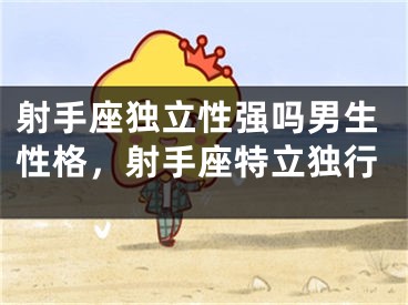 射手座独立性强吗男生性格，射手座特立独行