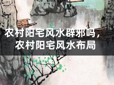 农村阳宅风水辟邪吗，农村阳宅风水布局