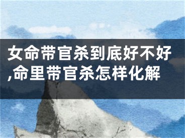 女命带官杀到底好不好,命里带官杀怎样化解