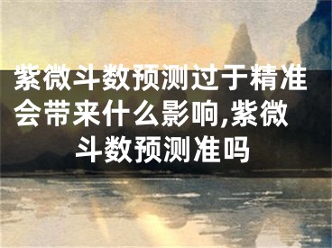 紫微斗数预测过于精准会带来什么影响,紫微斗数预测准吗