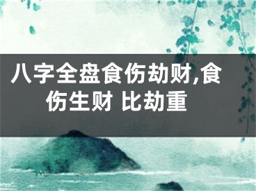 八字全盘食伤劫财,食伤生财 比劫重