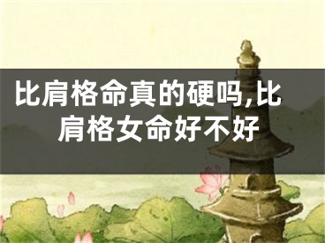 比肩格命真的硬吗,比肩格女命好不好