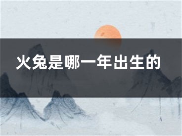 火兔是哪一年出生的