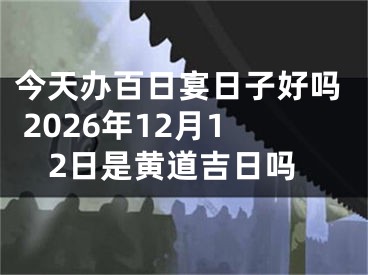 今天办百日宴日子好吗 2026年12月12日是黄道吉日吗