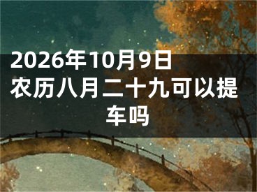 2026年10月9日农历八月二十九可以提车吗