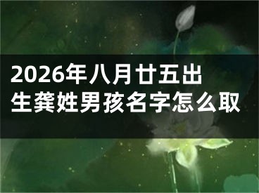 2026年八月廿五出生龚姓男孩名字怎么取