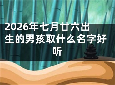 2026年七月廿六出生的男孩取什么名字好听