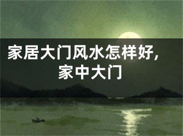 家居大门风水怎样好,家中大门
