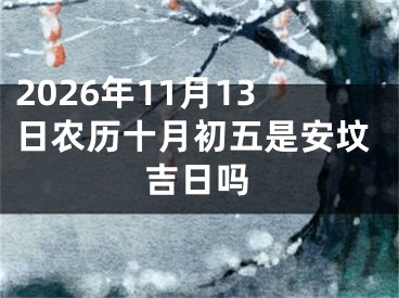 2026年11月13日农历十月初五是安坟吉日吗
