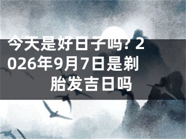 今天是好日子吗? 2026年9月7日是剃胎发吉日吗