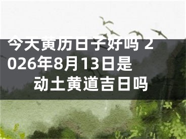 今天黄历日子好吗 2026年8月13日是动土黄道吉日吗