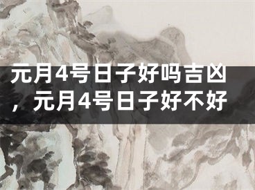 元月4号日子好吗吉凶，元月4号日子好不好