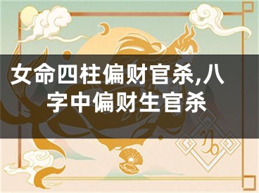 女命四柱偏财官杀,八字中偏财生官杀