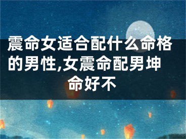 震命女适合配什么命格的男性,女震命配男坤命好不