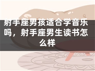 射手座男孩适合学音乐吗，射手座男生读书怎么样