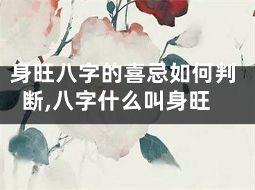 身旺八字的喜忌如何判断,八字什么叫身旺