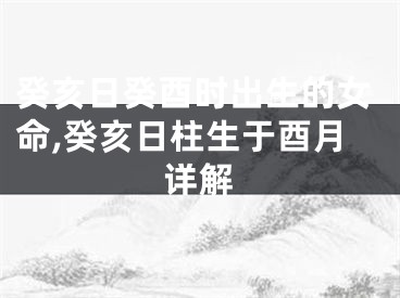 癸亥日癸酉时出生的女命,癸亥日柱生于酉月详解