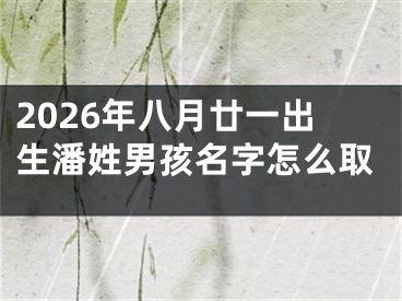 2026年八月廿一出生潘姓男孩名字怎么取