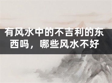 有风水中的不吉利的东西吗，哪些风水不好