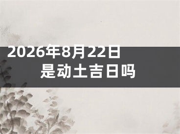 2026年8月22日是动土吉日吗