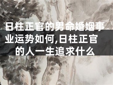 日柱正官的男命婚姻事业运势如何,日柱正官的人一生追求什么