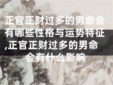 正官正财过多的男命会有哪些性格与运势特征,正官正财过多的男命会有什么影响