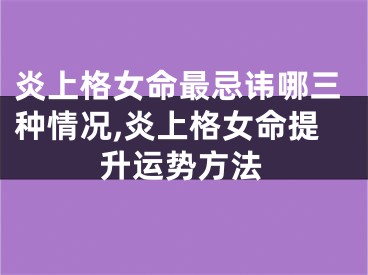 炎上格女命最忌讳哪三种情况,炎上格女命提升运势方法