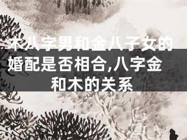 木八字男和金八子女的婚配是否相合,八字金和木的关系