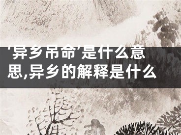 ‘异乡吊命’是什么意思,异乡的解释是什么
