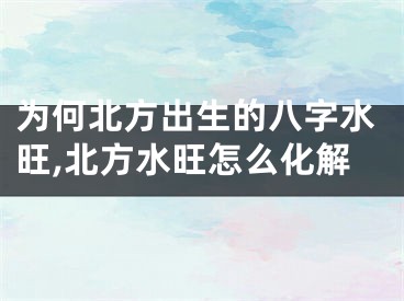 为何北方出生的八字水旺,北方水旺怎么化解