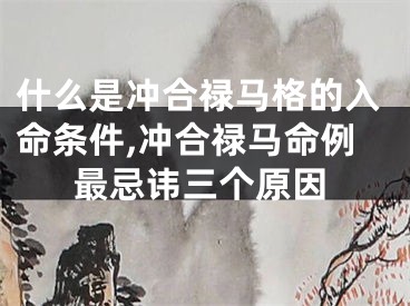 什么是冲合禄马格的入命条件,冲合禄马命例最忌讳三个原因