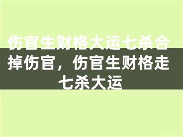 伤官生财格大运七杀合掉伤官，伤官生财格走七杀大运