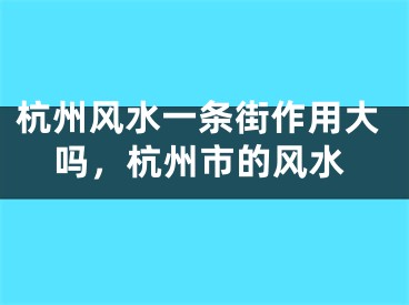 杭州风水一条街作用大吗，杭州市的风水