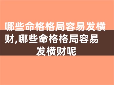 哪些命格格局容易发横财,哪些命格格局容易发横财呢