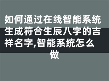 如何通过在线智能系统生成符合生辰八字的吉祥名字,智能系统怎么做