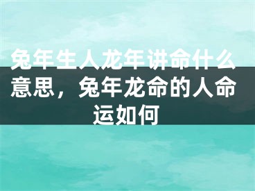 兔年生人龙年讲命什么意思，兔年龙命的人命运如何