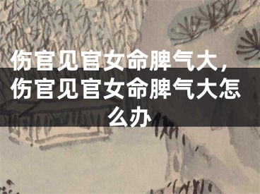 伤官见官女命脾气大，伤官见官女命脾气大怎么办
