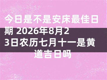 今日是不是安床最佳日期 2026年8月23日农历七月十一是黄道吉日吗