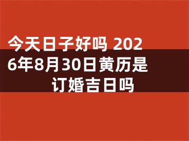 今天日子好吗 2026年8月30日黄历是订婚吉日吗