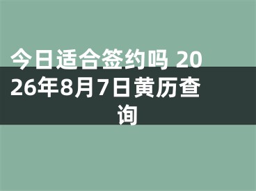 今日适合签约吗 2026年8月7日黄历查询