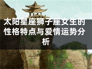 太阳星座狮子座女生的性格特点与爱情运势分析
