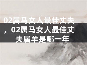 02属马女人最佳丈夫,02属马女人最佳丈夫属羊是哪一年