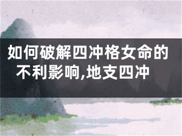 如何破解四冲格女命的不利影响,地支四冲