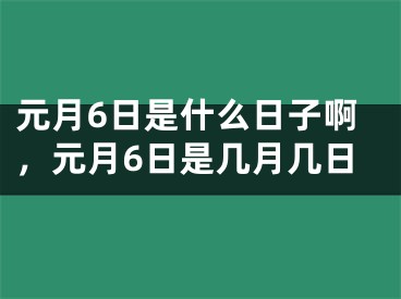 元月6日是什么日子啊,元月6日是几月几日