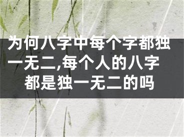 为何八字中每个字都独一无二,每个人的八字都是独一无二的吗