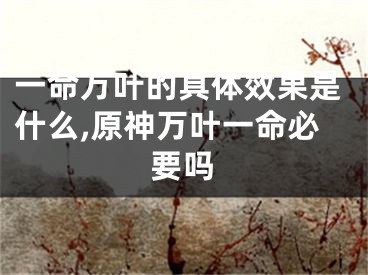 一命万叶的具体效果是什么,原神万叶一命必要吗