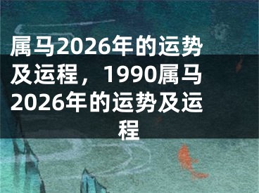 属马2026年的运势及运程，1990属马2026年的运势及运程