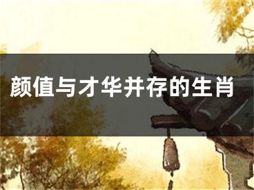 颜值与才华并存的生肖