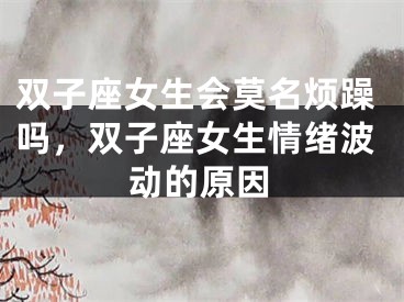双子座女生会莫名烦躁吗，双子座女生情绪波动的原因